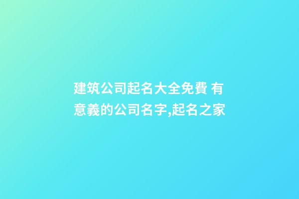 建筑公司起名大全免費 有意義的公司名字,起名之家